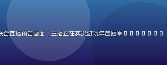 绅士游戏导航联合直播预告画面，主播正在实况游玩年度冠军GALGAME，弹幕热烈互动